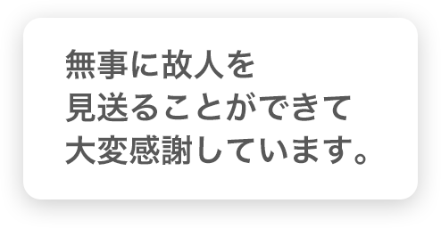 無事に故人を見送ることができて大変感謝しています｡