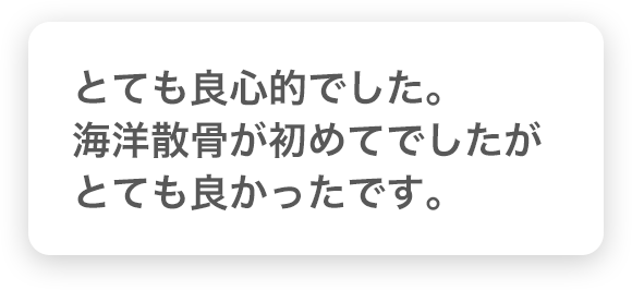 とても良心的でした。海洋散骨が初めてでしたがとても良かったです。